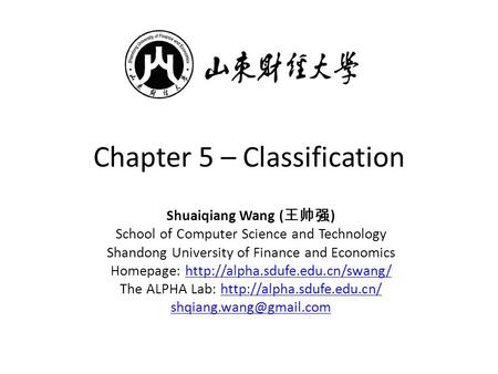 Chapter 5 – Classification Shuaiqiang Wang ( 王帅强 ) School of Computer Science and Technology Shandong University of Finance and Economics Homepage: