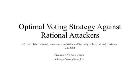 Optimal Voting Strategy Against Rational Attackers 2011 6th International Conference on Risks and Security of Internet and Systems (CRiSIS) Presenter: