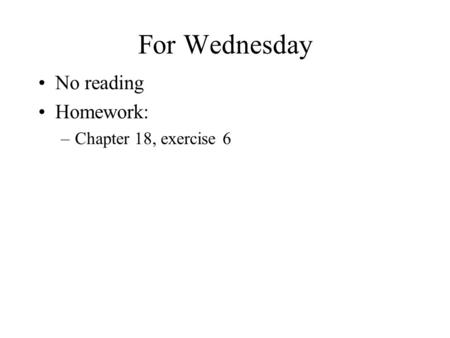 For Wednesday No reading Homework: –Chapter 18, exercise 6.