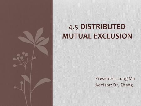 Presenter: Long Ma Advisor: Dr. Zhang 4.5 DISTRIBUTED MUTUAL EXCLUSION.