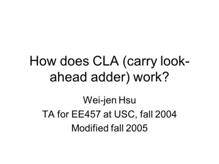 How does CLA (carry look- ahead adder) work? Wei-jen Hsu TA for EE457 at USC, fall 2004 Modified fall 2005.