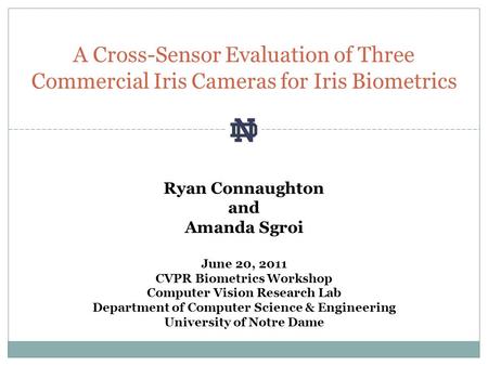 A Cross-Sensor Evaluation of Three Commercial Iris Cameras for Iris Biometrics Ryan Connaughton and Amanda Sgroi June 20, 2011 CVPR Biometrics Workshop.