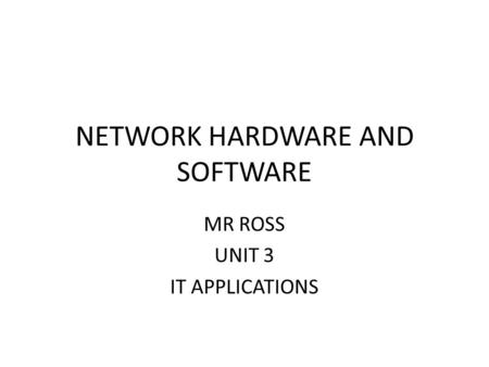 NETWORK HARDWARE AND SOFTWARE MR ROSS UNIT 3 IT APPLICATIONS.