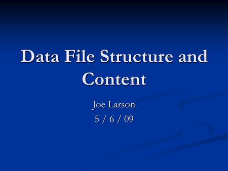 Data File Structure and Content Joe Larson 5 / 6 / 09.