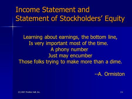 (C) 2007 Prentice Hall, Inc.3-1 Income Statement and Statement of Stockholders’ Equity Learning about earnings, the bottom line, Is very important most.