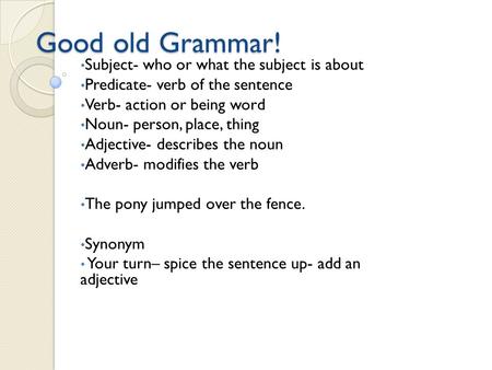 Good old Grammar! Subject- who or what the subject is about Predicate- verb of the sentence Verb- action or being word Noun- person, place, thing Adjective-