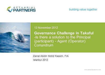 Www.actuarialpartners.com building value together Governance Challenge in Takaful -Is there a solution to the Principal (participant) - Agent (Operator)