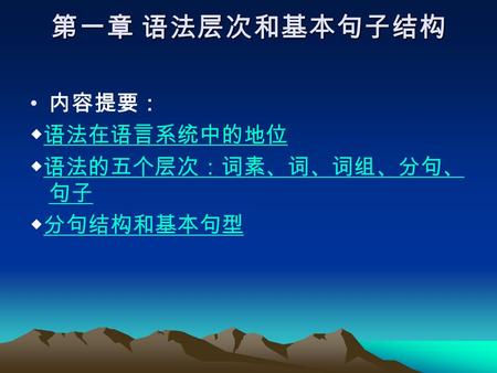 第一章 语法层次和基本句子结构 内容提要： ◆语法在语言系统中的地位语法在语言系统中的地位 ◆语法的五个层次：词素、词、词组、分句、 句子语法的五个层次：词素、词、词组、分句、 句子 ◆分句结构和基本句型分句结构和基本句型.