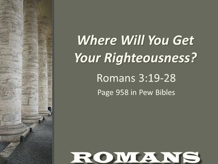 Where Will You Get Your Righteousness? Romans 3:19-28 Page 958 in Pew Bibles.