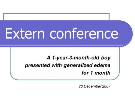 Extern conference A 1-year-3-month-old boy presented with generalized edema for 1 month 20 December 2007.