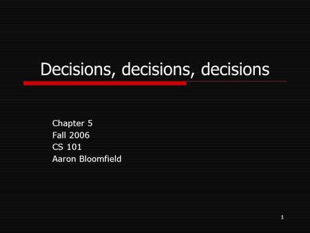 1 Decisions, decisions, decisions Chapter 5 Fall 2006 CS 101 Aaron Bloomfield.