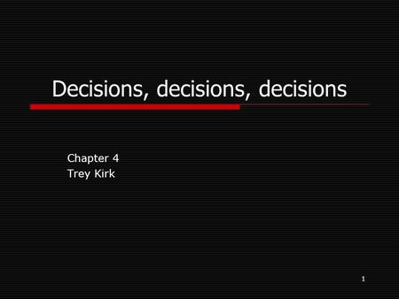 1 Decisions, decisions, decisions Chapter 4 Trey Kirk.