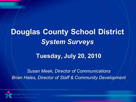 Douglas County School District System Surveys Tuesday, July 20, 2010 Susan Meek, Director of Communications Brian Hales, Director of Staff & Community.