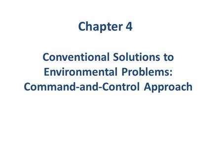 Chapter 4 Conventional Solutions to Environmental Problems: Command-and-Control Approach.