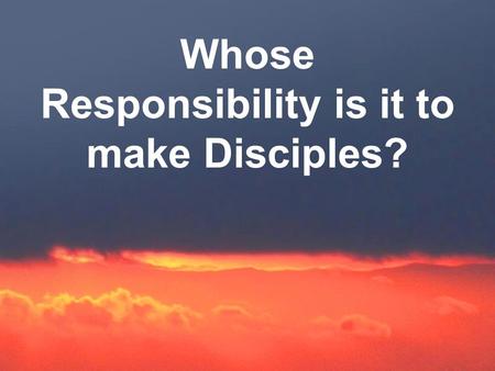 Whose Responsibility is it to make Disciples?. 1. GOD’S Responsibility a. The FATHER I planted the seed, Apollos watered the plants, but God made you.