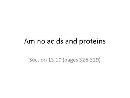 Amino acids and proteins Section 13.10 (pages 326-329)