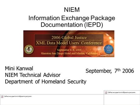 NIEM Information Exchange Package Documentation (IEPD) Mini Kanwal NIEM Technical Advisor Department of Homeland Security September, 7 th 2006.