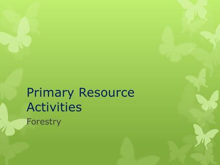 Primary Resource Activities Forestry. Timber Harvesting Methods  There are three main ways that forest resources are managed:  Clear cutting  Strip-cutting.