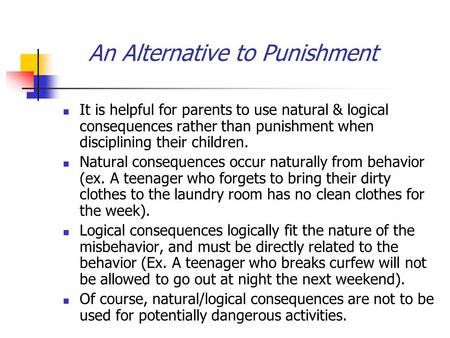 An Alternative to Punishment It is helpful for parents to use natural & logical consequences rather than punishment when disciplining their children. Natural.