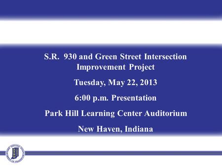 S.R. 930 and Green Street Intersection Improvement Project Tuesday, May 22, 2013 6:00 p.m. Presentation Park Hill Learning Center Auditorium New Haven,