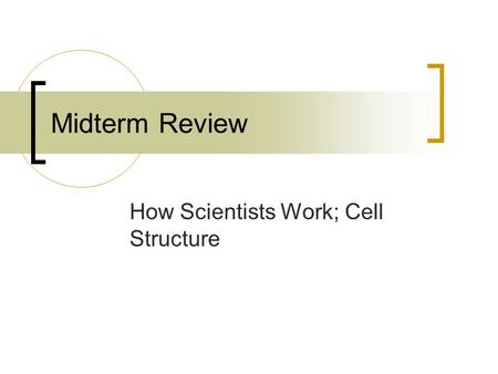 Midterm Review How Scientists Work; Cell Structure.