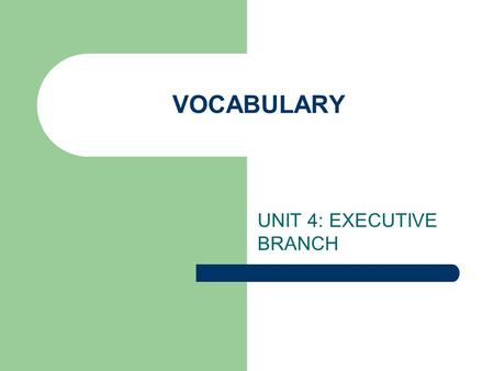 VOCABULARY UNIT 4: EXECUTIVE BRANCH. VOCABULARY ELASTIC CLAUSE FEDERAL BUREAUCRACY EXECUTIVE ORDER.