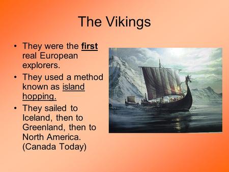 The Vikings They were the first real European explorers. They used a method known as island hopping. They sailed to Iceland, then to Greenland, then to.