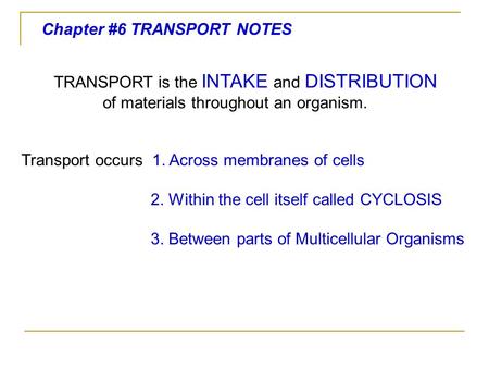 Chapter #6 TRANSPORT NOTES TRANSPORT is the INTAKE and DISTRIBUTION of materials throughout an organism. Transport occurs 1. Across membranes of cells.