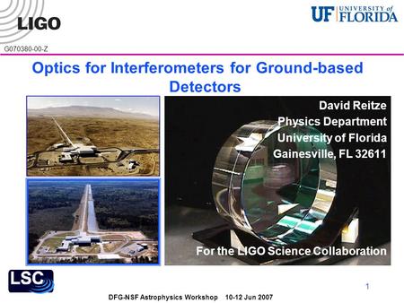 DFG-NSF Astrophysics Workshop 10-12 Jun 2007 G070380-00-Z 1 Optics for Interferometers for Ground-based Detectors David Reitze Physics Department University.