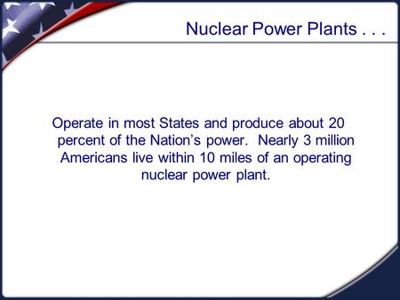 Nuclear Power Plants... Operate in most States and produce about 20 percent of the Nation’s power. Nearly 3 million Americans live within 10 miles of an.