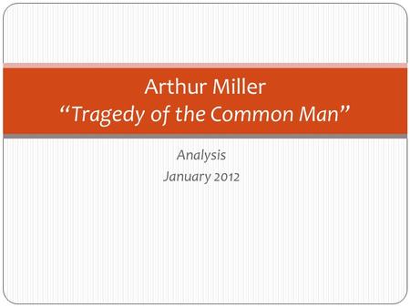 Analysis January 2012 Arthur Miller “Tragedy of the Common Man”