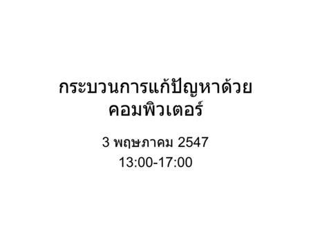 กระบวนการแก้ปัญหาด้วย คอมพิวเตอร์ 3 พฤษภาคม 2547 13:00-17:00.