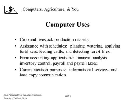 Computers, Agriculture, & You Model Agricultural Core Curriculum: Supplement University of California, Davis 441.T 1 Computer Uses Crop and livestock production.