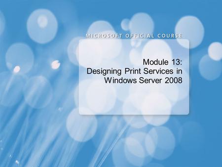 Module 13: Designing Print Services in Windows Server 2008.