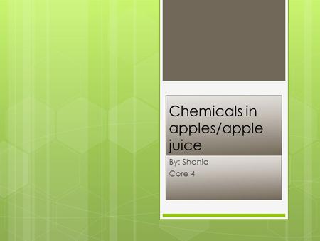 Chemicals in apples/apple juice By: Shania Core 4.