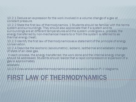 10.2.1 Deduce an expression for the work involved in a volume change of a gas at constant pressure. 10.2.2 State the first law of thermodynamics. 1 Students.