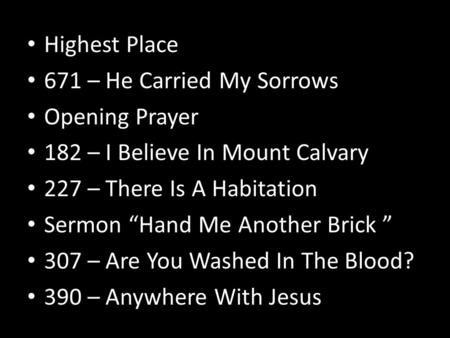 Highest Place 671 – He Carried My Sorrows Opening Prayer 182 – I Believe In Mount Calvary 227 – There Is A Habitation Sermon “Hand Me Another Brick ” 307.