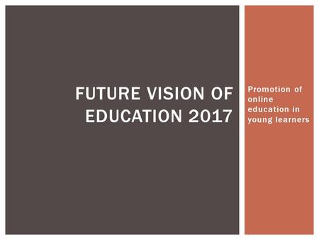 Promotion of online education in young learners FUTURE VISION OF EDUCATION 2017.