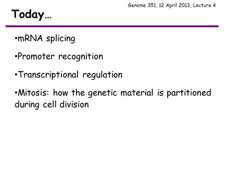 Today… Genome 351, 12 April 2013, Lecture 4 mRNA splicing Promoter recognition Transcriptional regulation Mitosis: how the genetic material is partitioned.