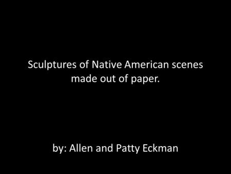 Sculptures of Native American scenes made out of paper. by: Allen and Patty Eckman.