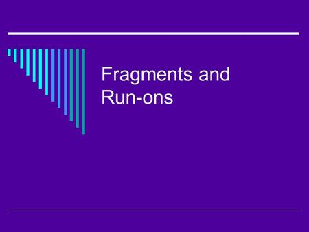 Fragments and Run-ons. Fragments  A part of a sentence punctuated as if it were a sentence Because I went to the movies. The movie. Was eating popcorn.