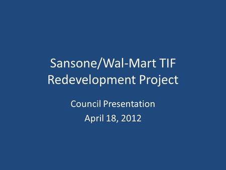 Sansone/Wal-Mart TIF Redevelopment Project Council Presentation April 18, 2012.