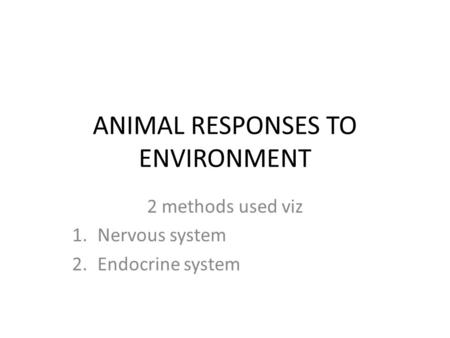 ANIMAL RESPONSES TO ENVIRONMENT 2 methods used viz 1.Nervous system 2.Endocrine system.