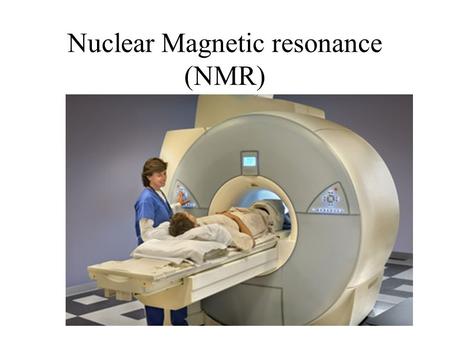 Nuclear Magnetic resonance (NMR). Nuclear Magnetic Resonance NMR works by getting hydrogen nuclei in the body to emit radio waves. Analysis of this radiation.