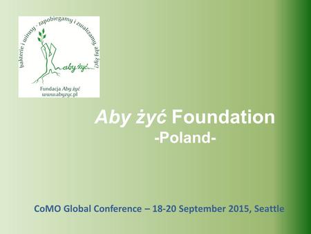 CoMO Global Conference – 18-20 September 2015, Seattle Aby żyć Foundation -Poland-