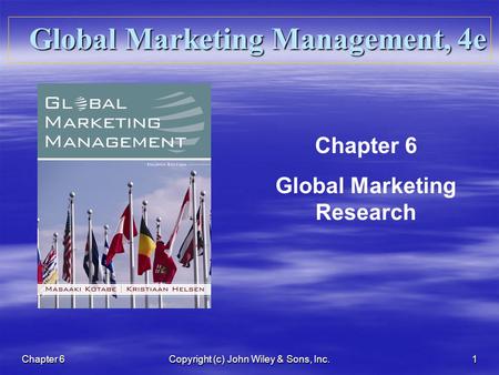 Chapter 6 Copyright (c) John Wiley & Sons, Inc. 1 Global Marketing Management, 4e Chapter 6 Global Marketing Research.