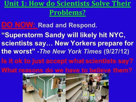 Unit 1: How do Scientists Solve Their Problems? DO NOW: Read and Respond. “Superstorm Sandy will likely hit NYC, scientists say… New Yorkers prepare for.