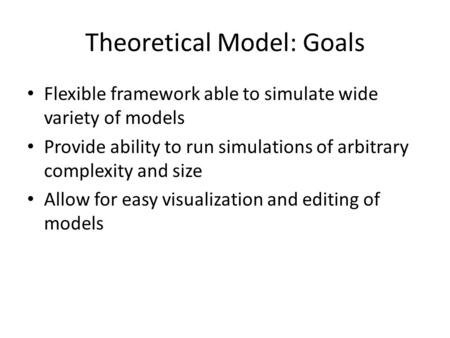 Theoretical Model: Goals Flexible framework able to simulate wide variety of models Provide ability to run simulations of arbitrary complexity and size.