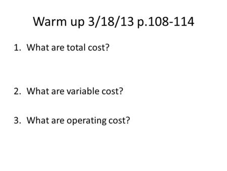 Warm up 3/18/13 p.108-114 1.What are total cost? 2.What are variable cost? 3.What are operating cost?