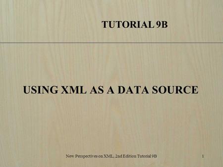 New Perspectives on XML, 2nd Edition Tutorial 9B1 USING XML AS A DATA SOURCE TUTORIAL 9B.